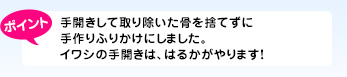 手開きして取り除いた骨を捨てずに手作りふりかけにしました。イワシの手開きは、はるかがやります!