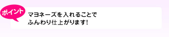 マヨネーズを入れることでふんわり仕上がります!