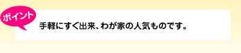 ポイント 手軽にすぐ出来、わが家の人気ものです。